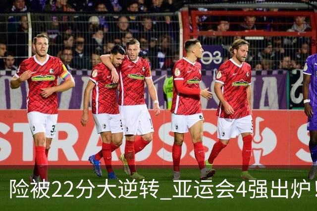 险被22分大逆转 亚运会4强出炉！中国男篮半决赛对手确定:PK日本队